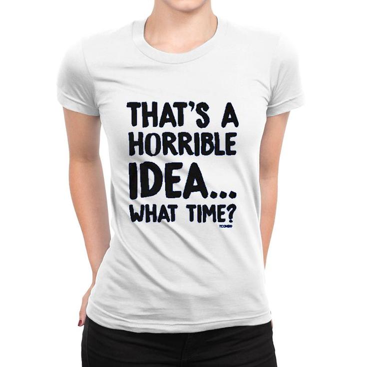 That Is A Horrible Idea What Time Women T-shirt