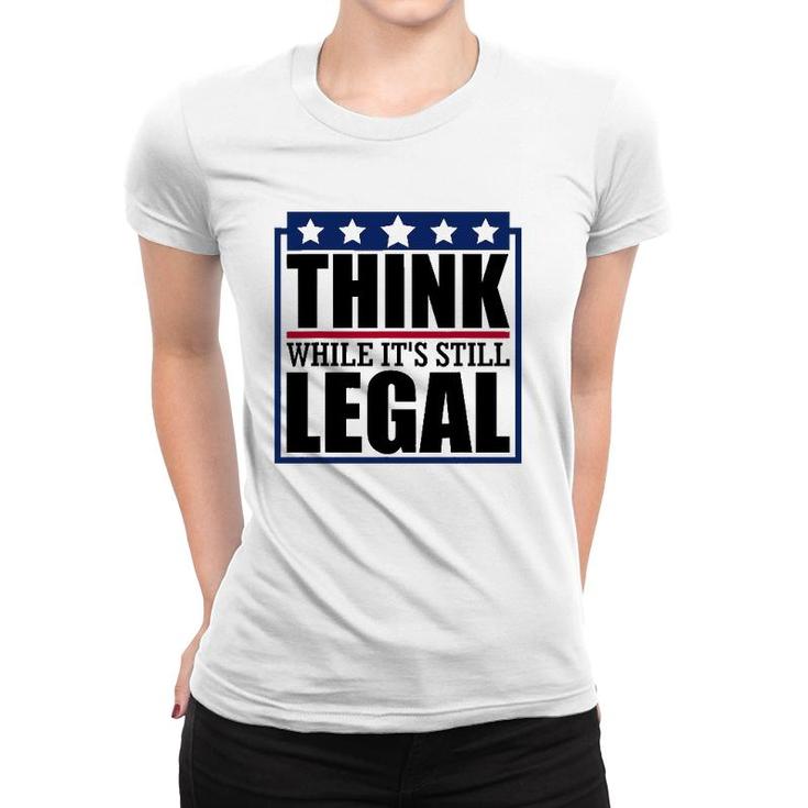 Think While It's Still Legal Funny Quote Saying Women T-shirt