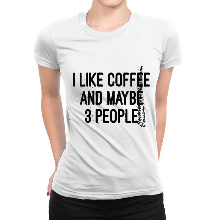 Woens I Like Coffee And Maybe 3 People Women T-shirt