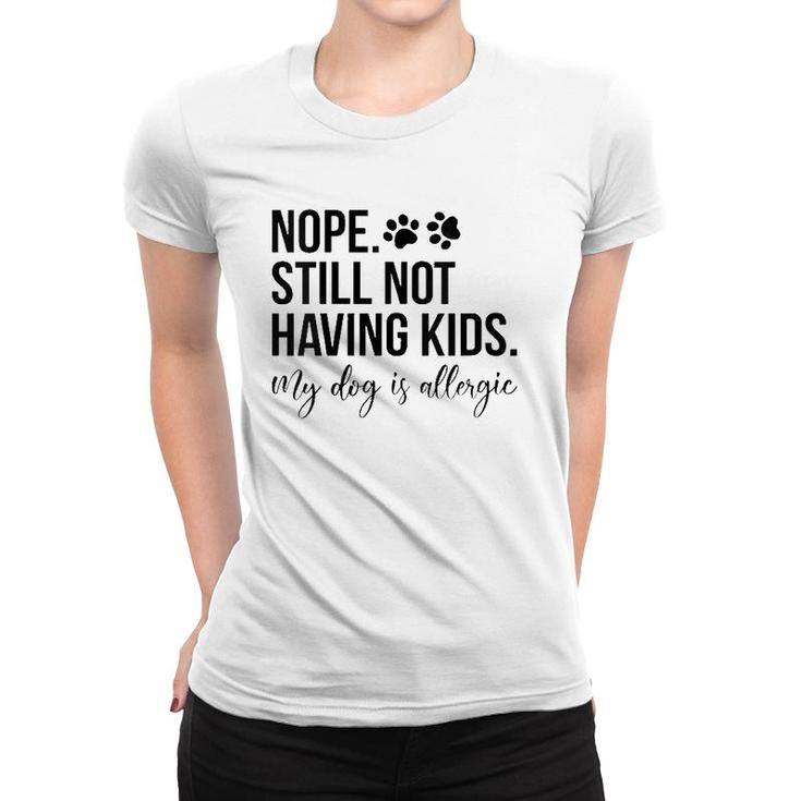 Womens Nope Still Not Having Kids My Dog Is Allergic  Women T-shirt