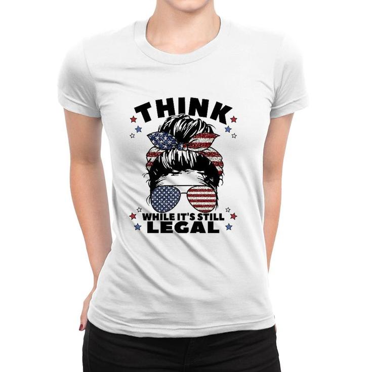 Womens Think While It's Still Legal Women T-shirt