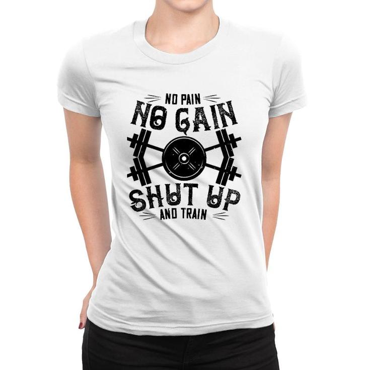 Workout Funny Gift - No Pain No Gain Shut Up And Train Women T-shirt