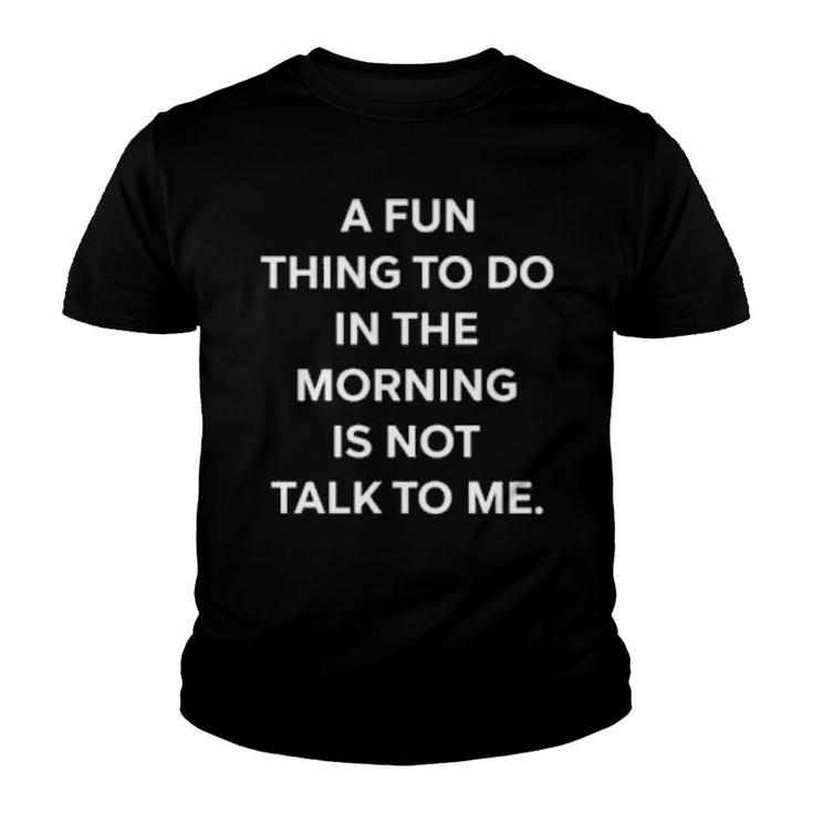 A Fun Thing To Do In The Morning Is Not Talk To Me Ally Youth T-shirt