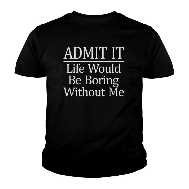 Admit It - Life Would Be Boring Without Me -  Youth T-shirt