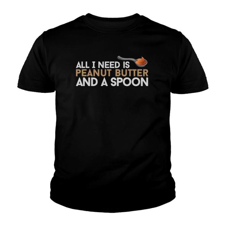 All I Need Is Peanut Butter And A Spoon Food Foodie Snack Youth T-shirt