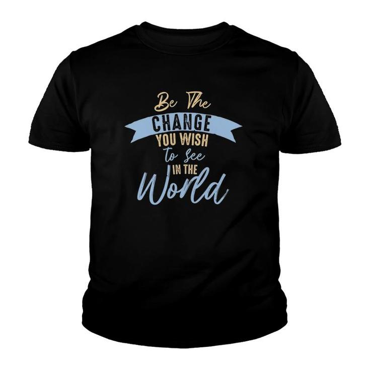Be The Change You Wish To See In The World Inspirational Youth T-shirt