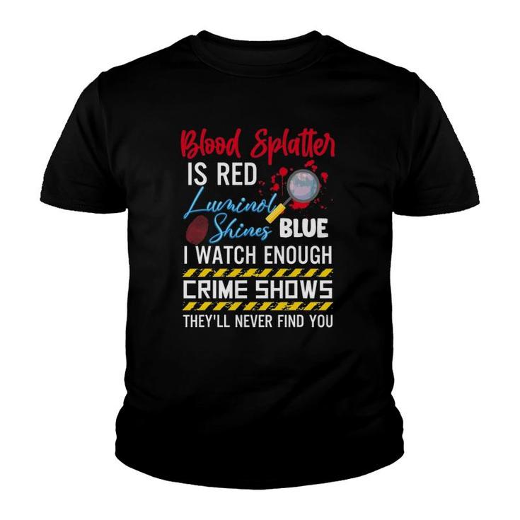 Blood Splatter Is Red Luminol Shines Are Blue I Watch Enough Crime Shows Youth T-shirt