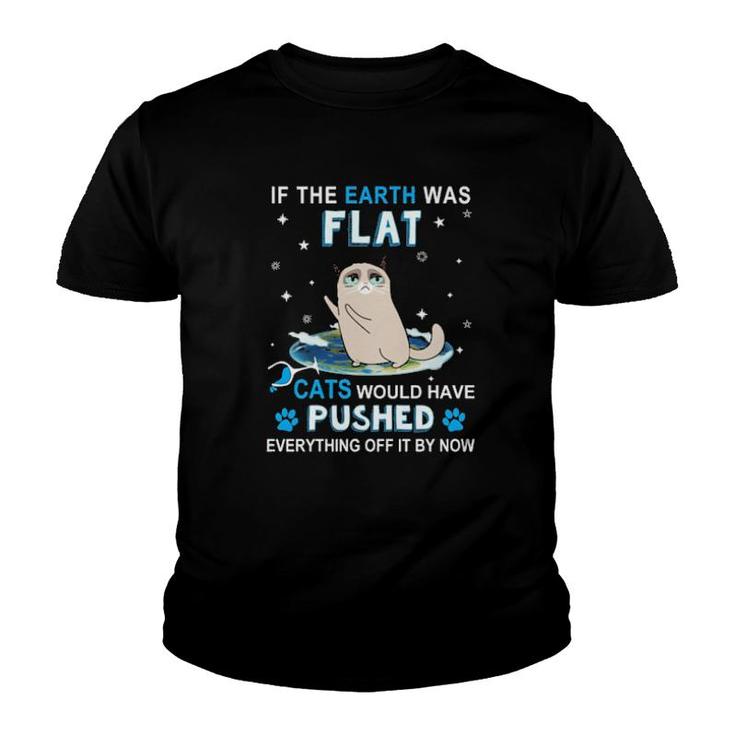 Cat If The Earth Was Flat Cats Would Have Pushed Everything Off It By Now  Youth T-shirt