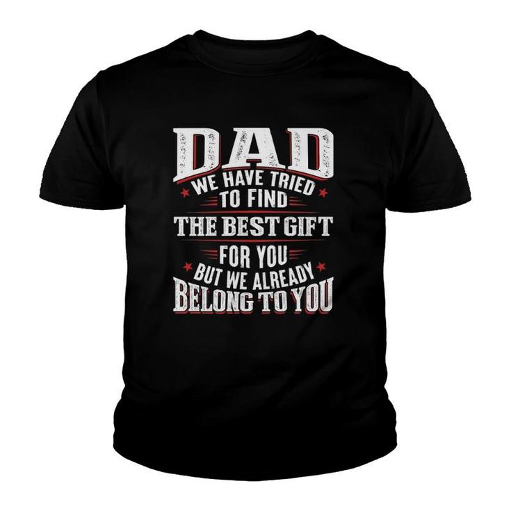 Dad We Have Tried To Find The Best Gift For You But We Already Belong To You Father's Day From Daughter Son Youth T-shirt