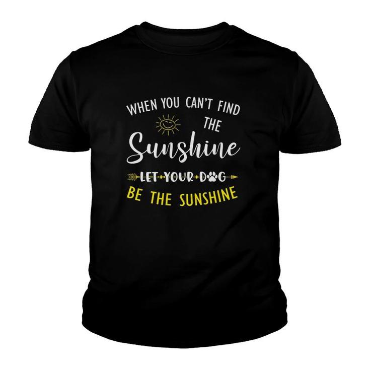 Dog Paw Lover When You Can't Find The Sunshine Let Your Dog Be The Sunshine Youth T-shirt