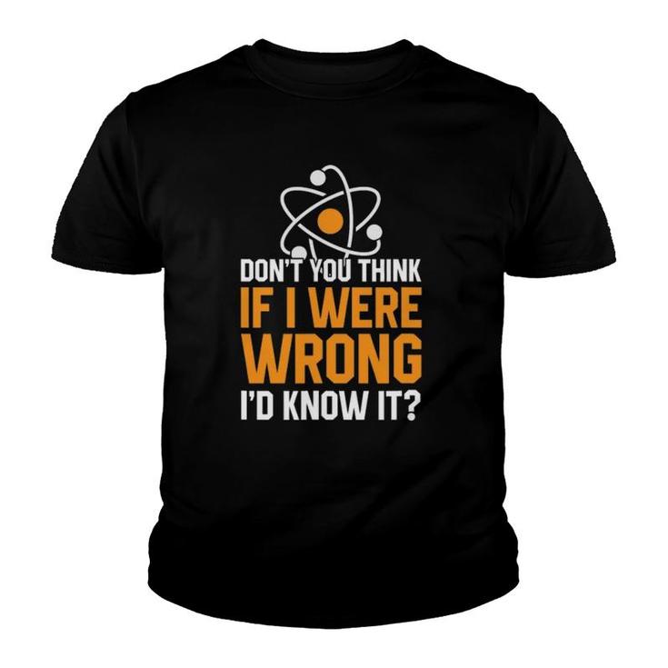 Don't You Think If I Were Wrong I'd Know It Science Teacher Youth T-shirt