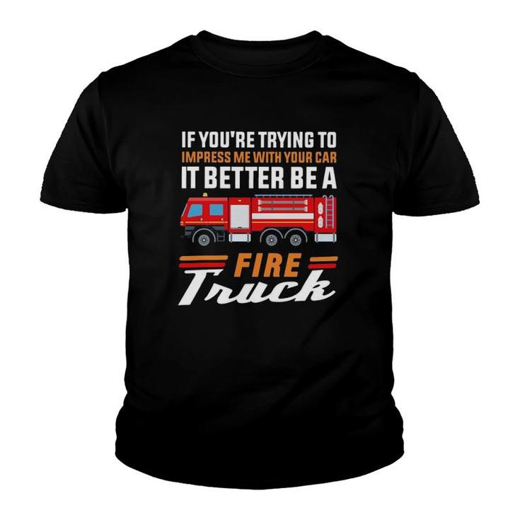 Firefighter If You're Trying To Impress Me With Your Car It Better Be A Fire Truck Youth T-shirt