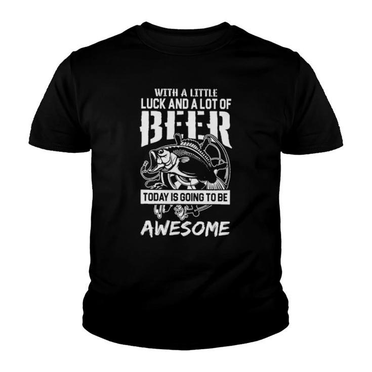 Fishing With A Little Luck And A Lot Of Beer Today Is Going To Awesome Youth T-shirt