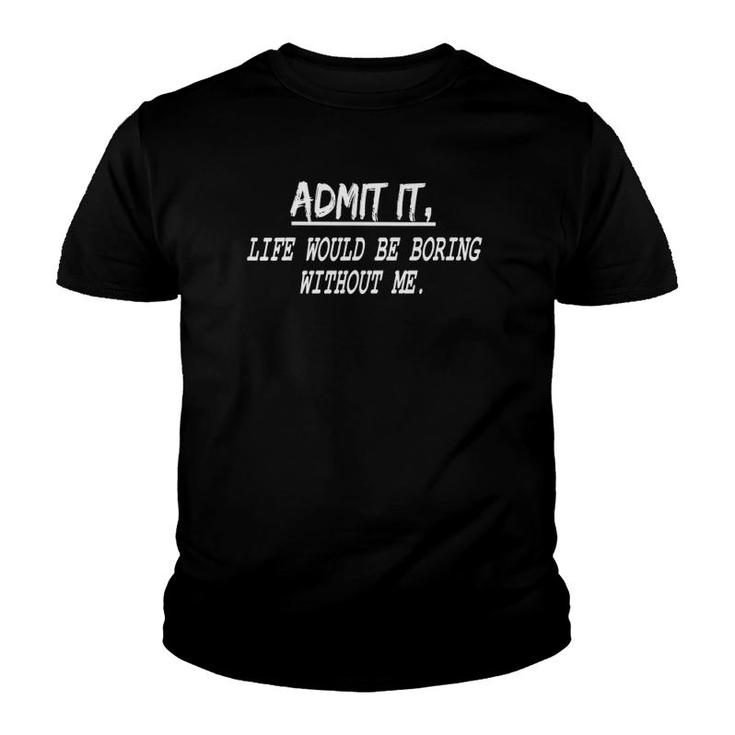 Funny Quote Admit It Life Would Be Boring Without Me Youth T-shirt