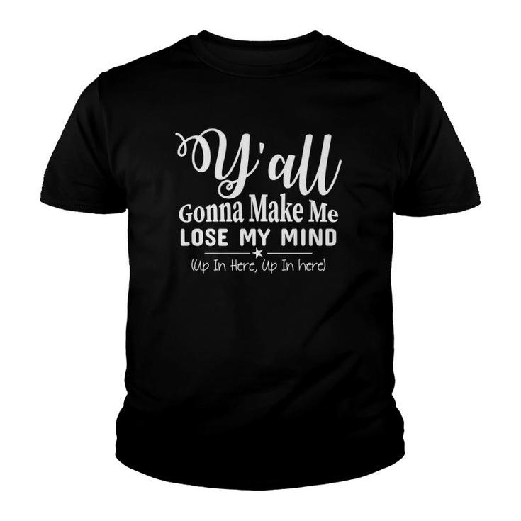 Funny Y'all Gonna Make Me Lose My Mind Up In Here Gift  Youth T-shirt