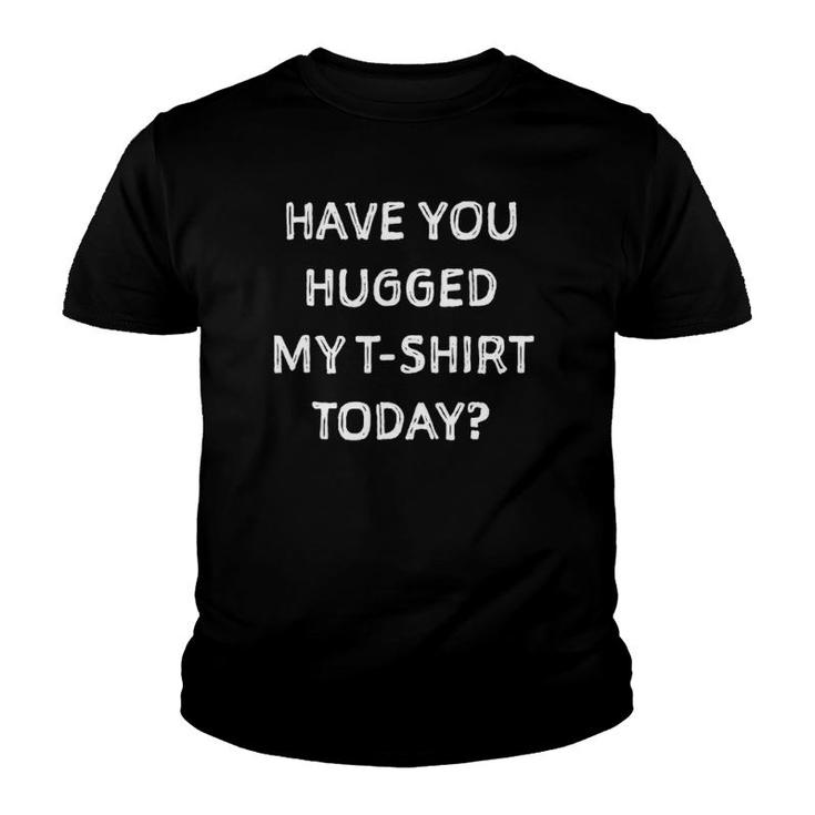 Have You Hugged My Today Give Hugs Youth T-shirt
