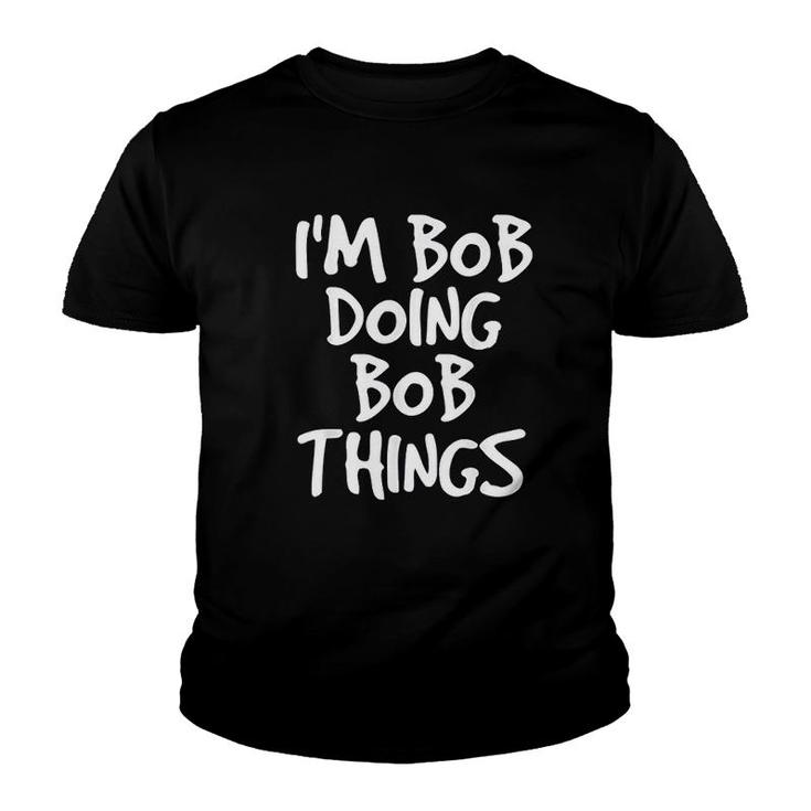I Am Bob Doing Bob Things  Funny Gift Idea Youth T-shirt