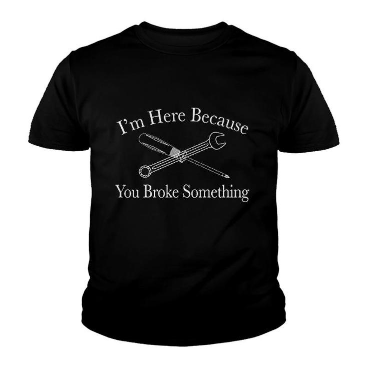 I Am Here Because You Broke Something Youth T-shirt