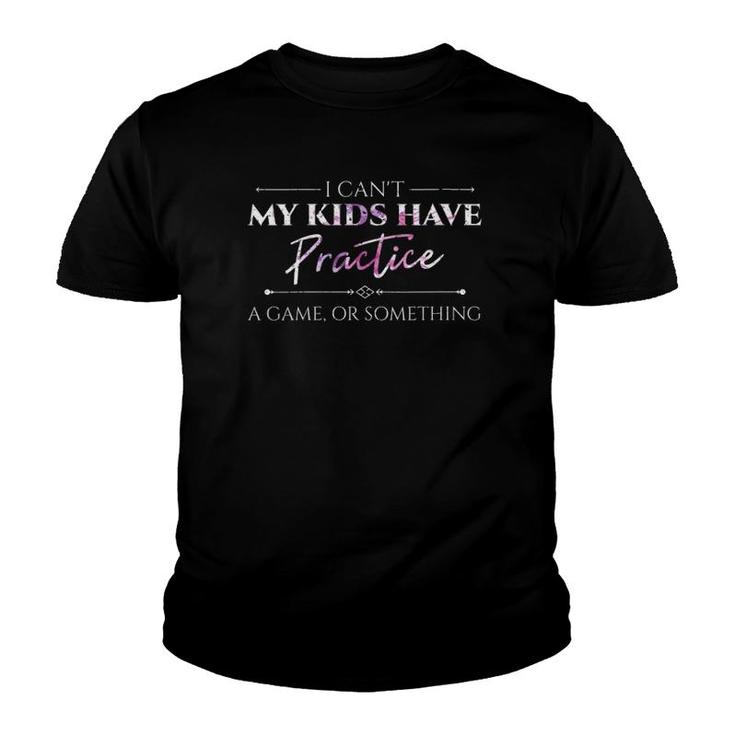 I Can't My Kids Have Practice A Game Or Something Mom Youth T-shirt