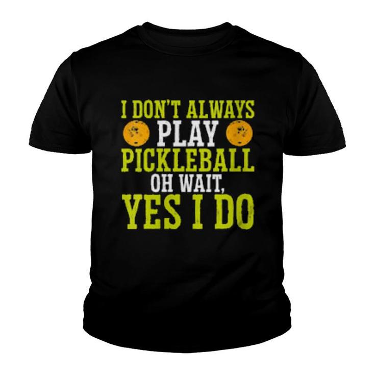 I Don't Always Play Pickleball Oh Wait Yes I Do Pickleball  Youth T-shirt