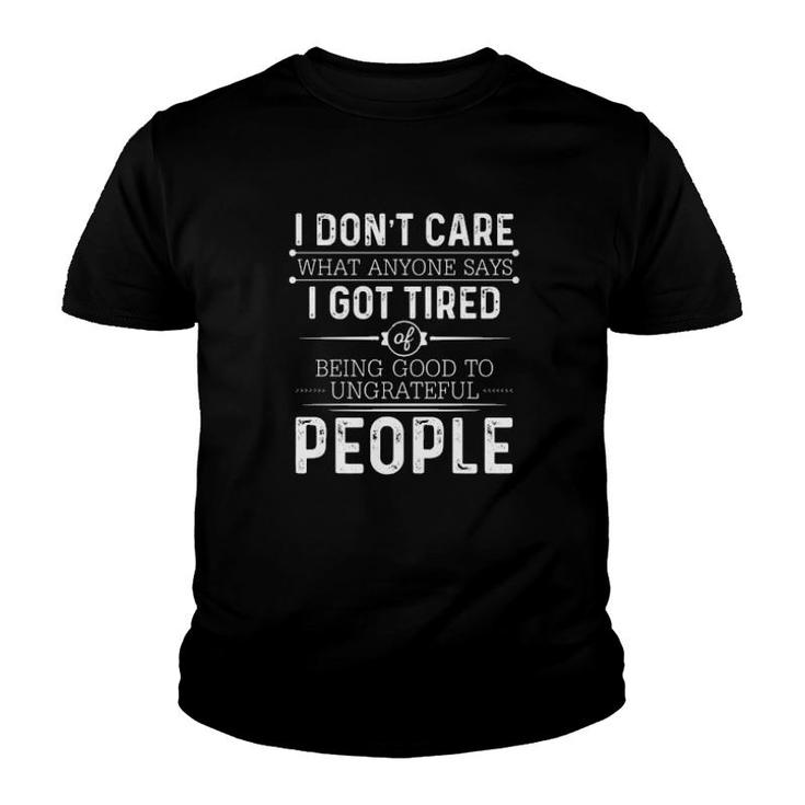 I Don't Care What Anyone Says I Got Tired Of Being Good To Ungrateful People  Youth T-shirt