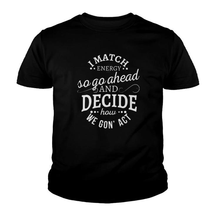 I Match Energy So Go Ahead And Decide How We Gon’ Act  Youth T-shirt