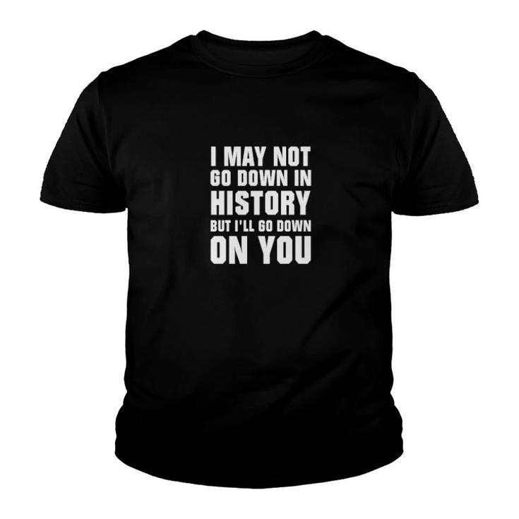 I May Not Go Down In History But I’Ll Go Down On You  Youth T-shirt