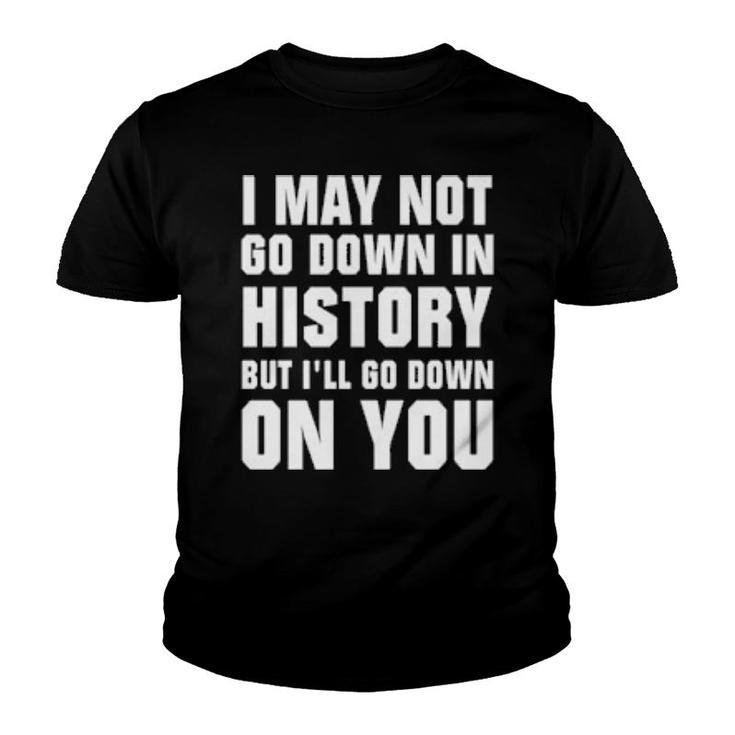 I May Not Go Down In History But I’Ll Go Down On You  Youth T-shirt