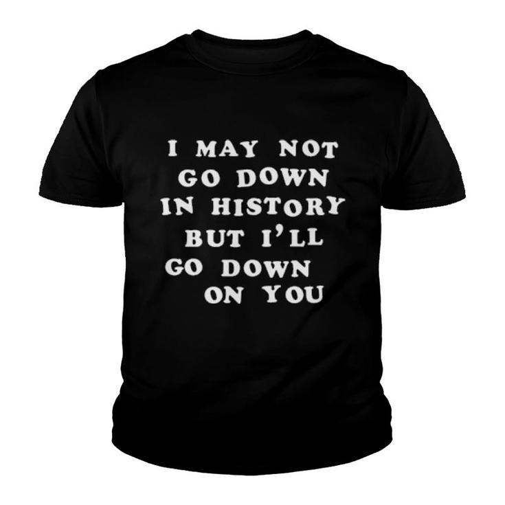 I May Not Go Down In History But I'll Go Down On You  Youth T-shirt