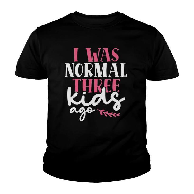 I Was Normal Three Kids Ago Mother's Day Mom Of 3 Children Youth T-shirt