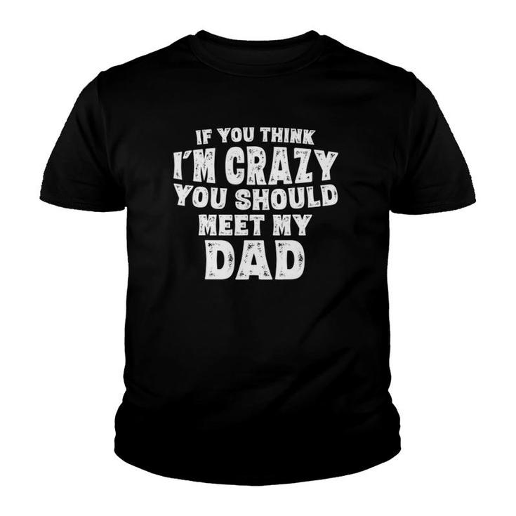 If You Think I'm Crazy You Should Meet My Dad Funny Youth T-shirt