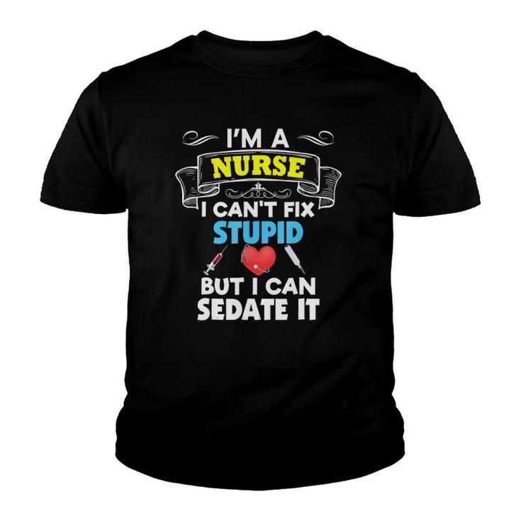 I'm A Nurse I Can't Fix Stupid But I Can Sedate It Youth T-shirt