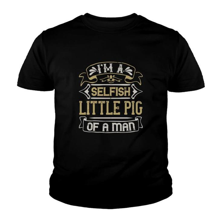 I'm A Selfish Little Pig Of A Man Youth T-shirt