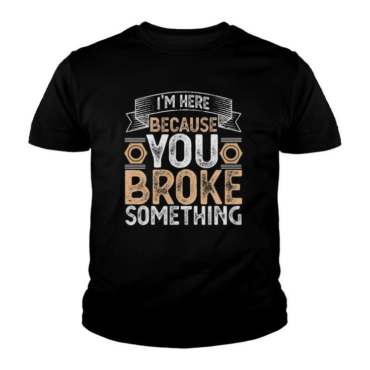 I'm Here Because You Broke Something Handyman Father's Day Youth T-shirt