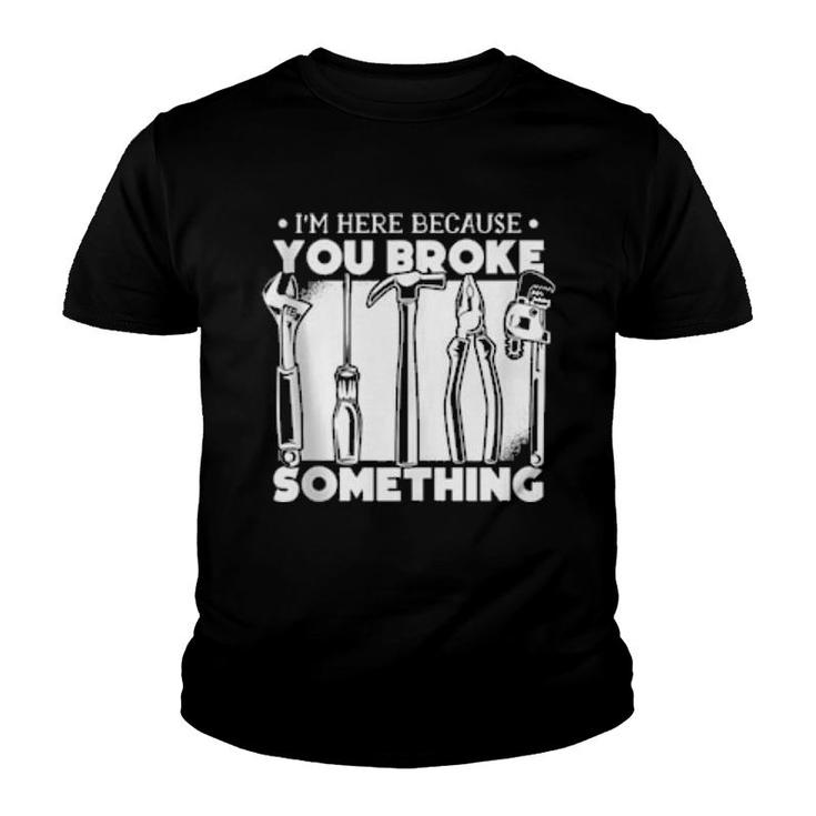 I'm Here Because You Broke Something  Youth T-shirt