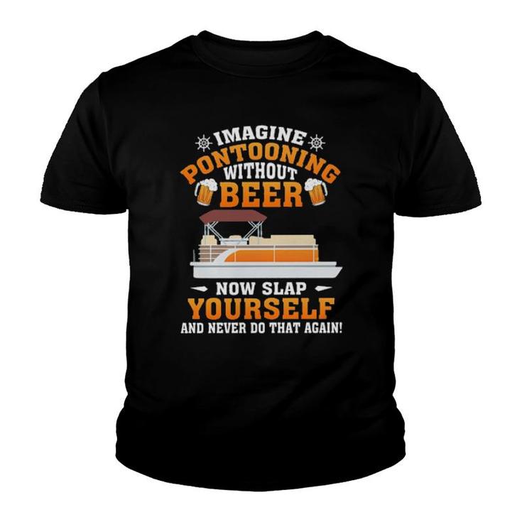 Imagine Pontooning Without Beer Now Slap Yourself And Never Do That Again S Youth T-shirt