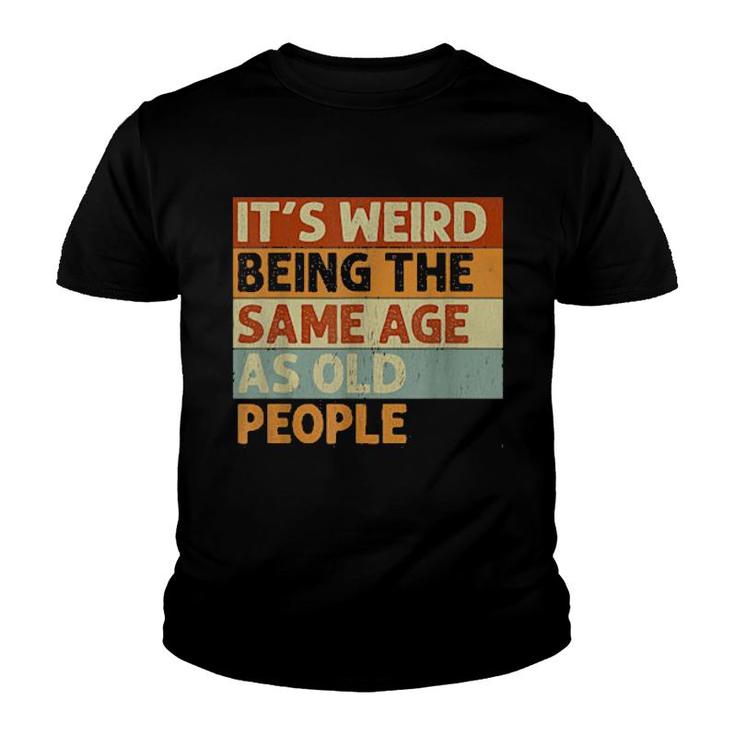 It's Weird Being The Same Age As Old People Retro  Youth T-shirt