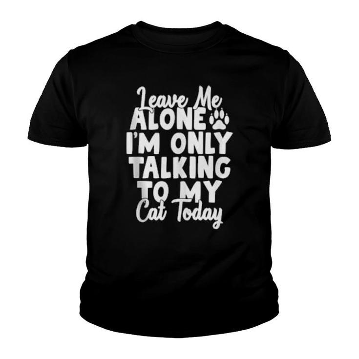 Leave Me Alone I’M Only Talking To My Cat Today Cats  Youth T-shirt