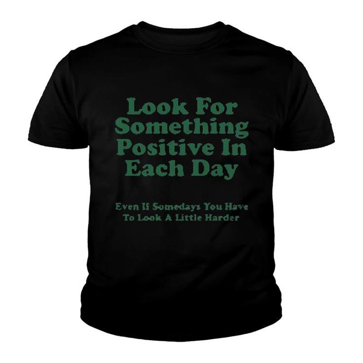 Look For Something Positive In Each Day Even If Some Days You Have To Look A Little Harder  Youth T-shirt