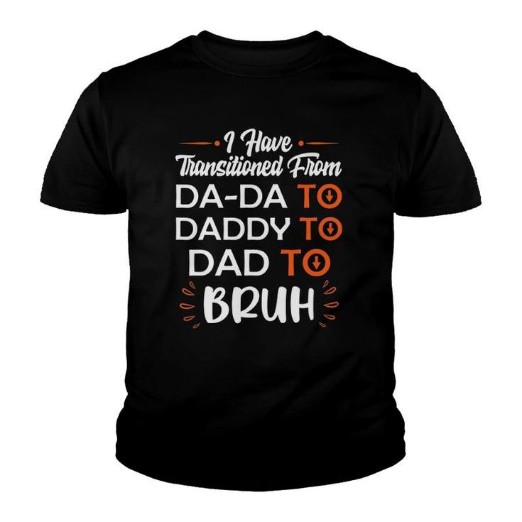 Mens I Have Transitioned From Da-Da To Daddy To Dad To Bruh Youth T-shirt