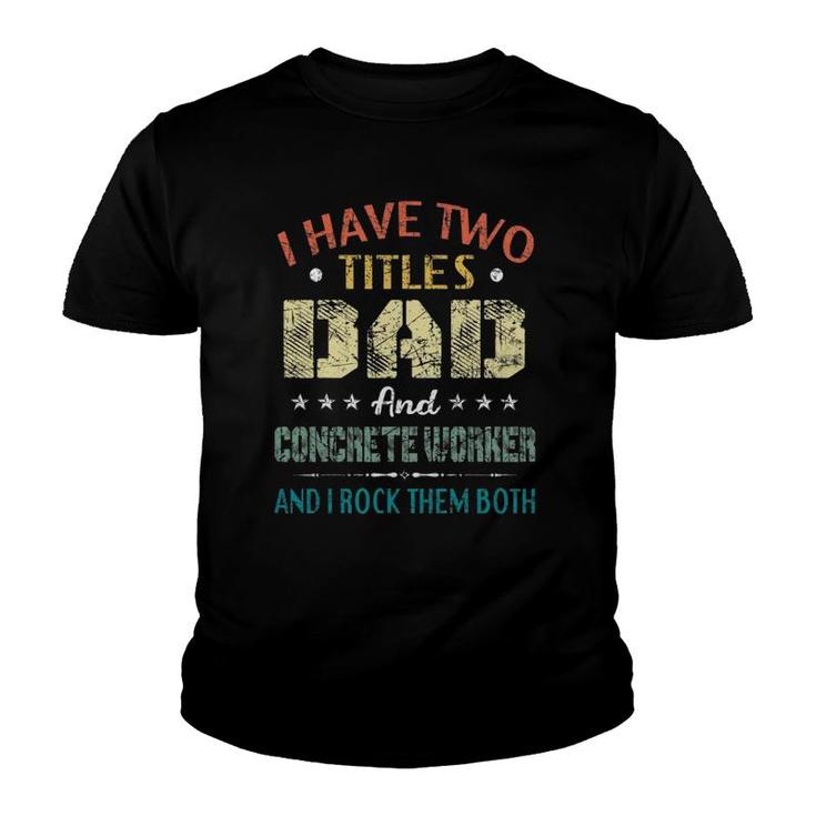 Mens I Have Two Titles Dad And Concrete Worker Father's Day Gift Youth T-shirt
