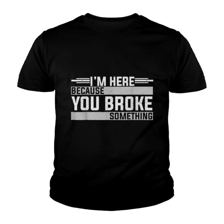 Mens I'm Here Because You Broke Something Mechanic  Youth T-shirt