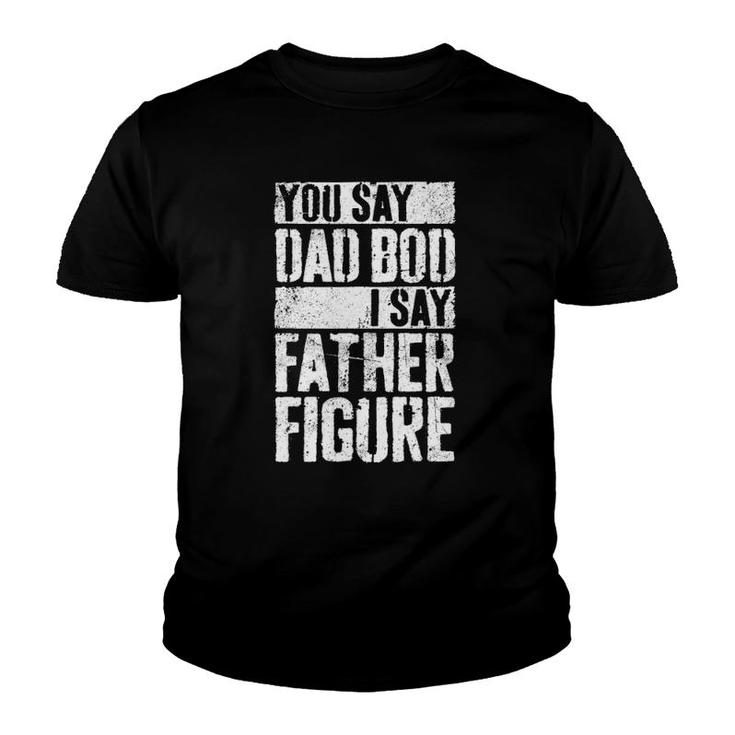 Mens You Say Dad Bod I Say Father Figure Youth T-shirt