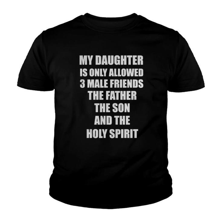 My Daughter Is Only Allowed 3 Male Friends The Father The Son And The Holy Spirit Youth T-shirt