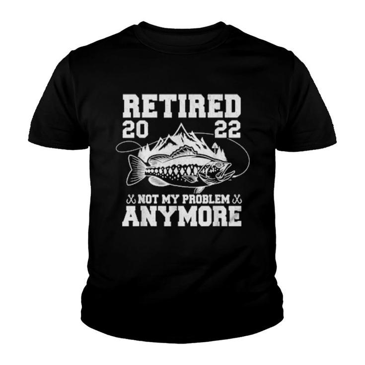 Retired 2022 Not My Problem Anymore Fishing Retirement  Youth T-shirt