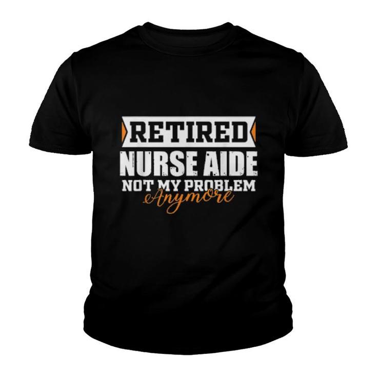 Retired Nurse Aide, Not My Problem Anymore Retirement  Youth T-shirt