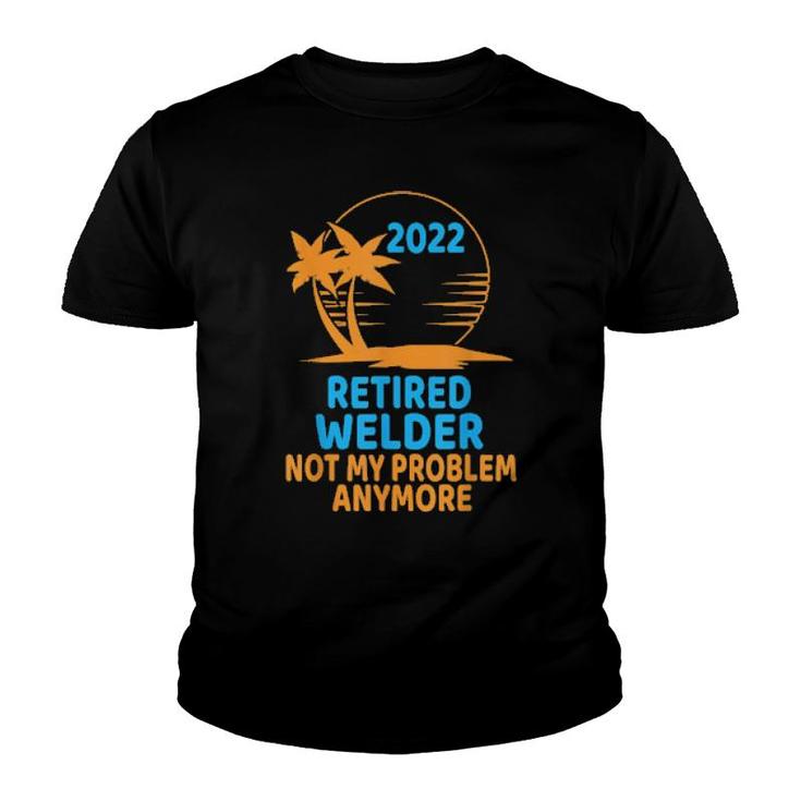 Retired Welder 2022 Not My Problem Anymore  Youth T-shirt