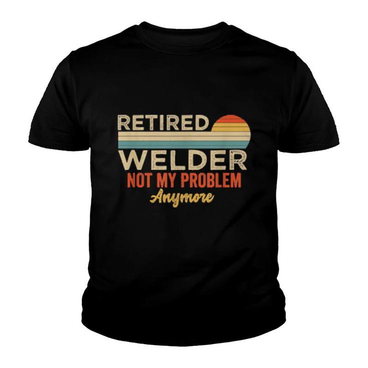Retired Welder Not My Problem Anymore Welding Saying  Youth T-shirt