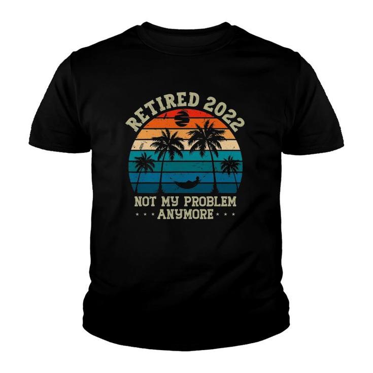 Retirement Gifts Men - Retired 2022 Not My Problem Anymore Youth T-shirt