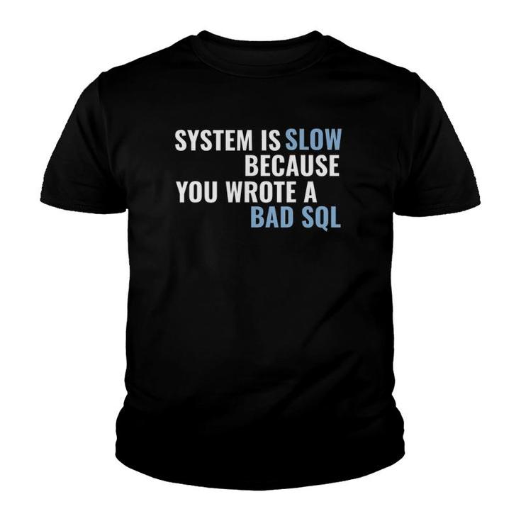 System Is Slow Because You Wrote A Bad Sql Youth T-shirt